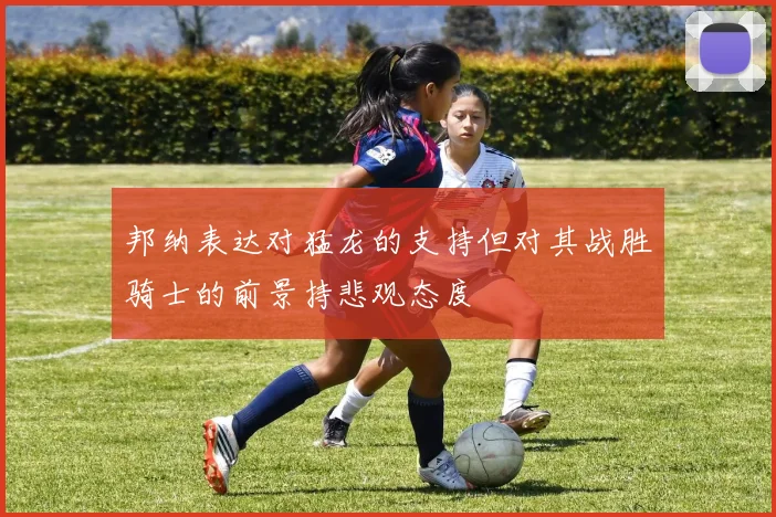 邦纳表达对猛龙的支持但对其战胜骑士的前景持悲观态度