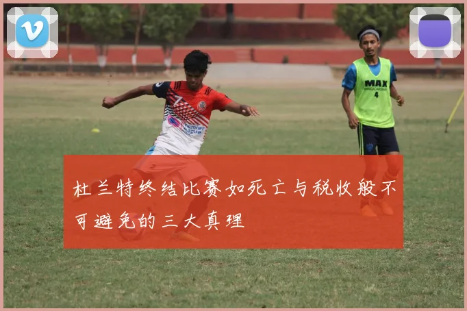 杜兰特终结比赛如死亡与税收般不可避免的三大真理
