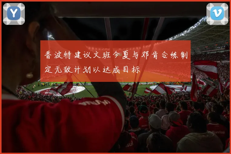 香波特建议文班今夏与邓肯合练制定无敌计划以达成目标