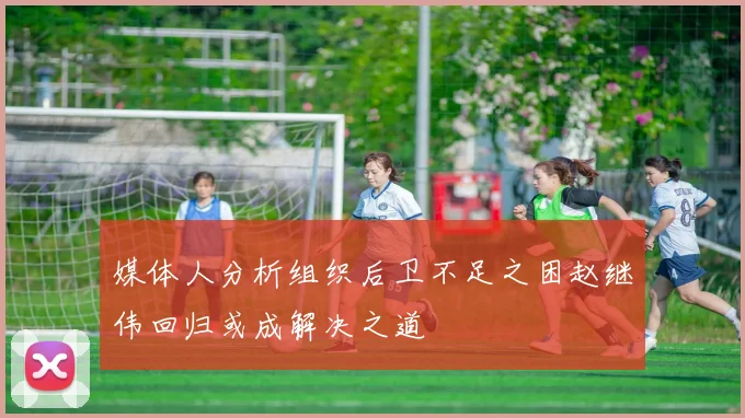 媒体人分析组织后卫不足之困赵继伟回归或成解决之道
