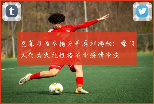 克莱与马冬梅分手真相揭秘：嗓门大行为失礼性格不合感情冷淡