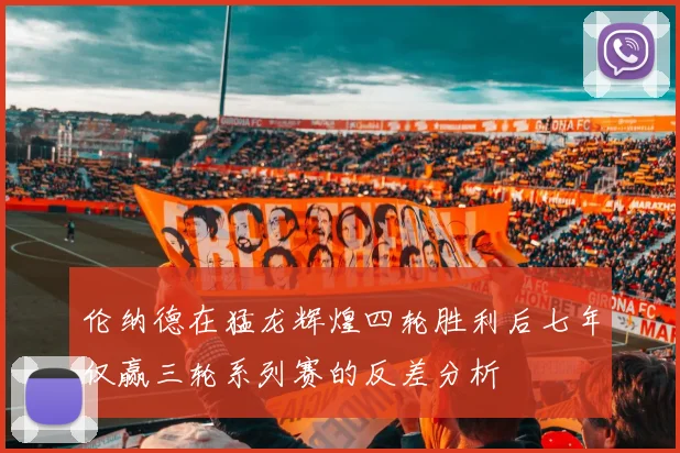 伦纳德在猛龙辉煌四轮胜利后七年仅赢三轮系列赛的反差分析